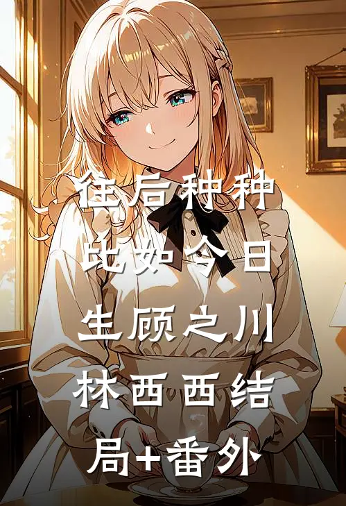 往后种种，比如今日生顾之川林西西结局+番外