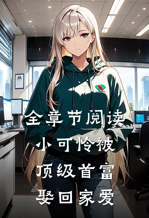 全章节阅读小可怜被顶级首富娶回家爱