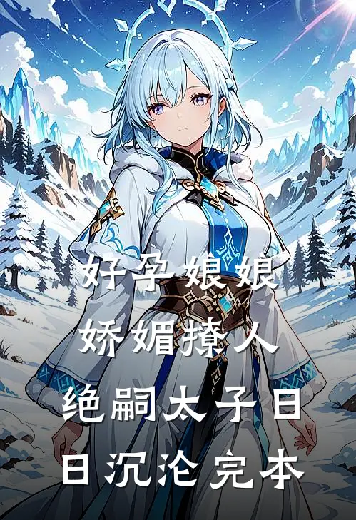 好孕娘娘娇媚撩人，绝嗣太子日日沉沦完本