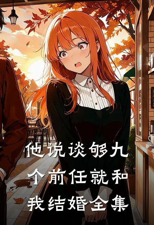 他说谈够九个前任就和我结婚 全集