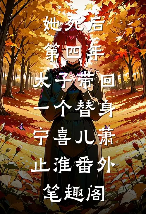 她死后第四年，太子带回一个替身：宁喜儿萧止淮番外笔趣阁