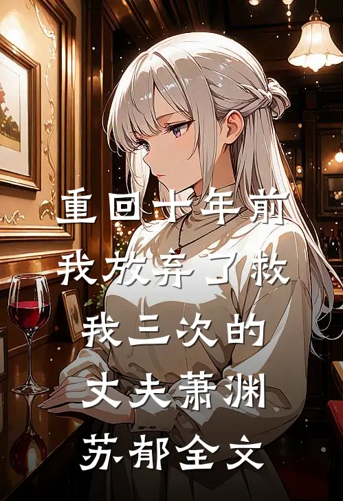 重回十年前，我放弃了救我三次的丈夫萧渊苏郁全文