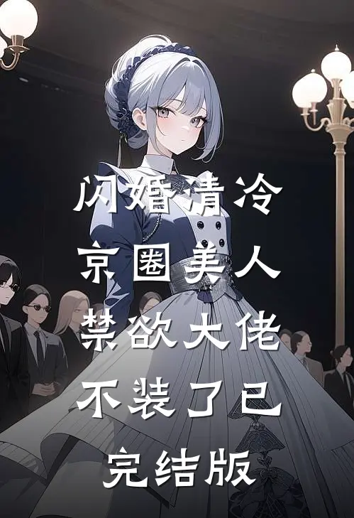 闪婚清冷京圈美人禁欲大佬不装了已完结版