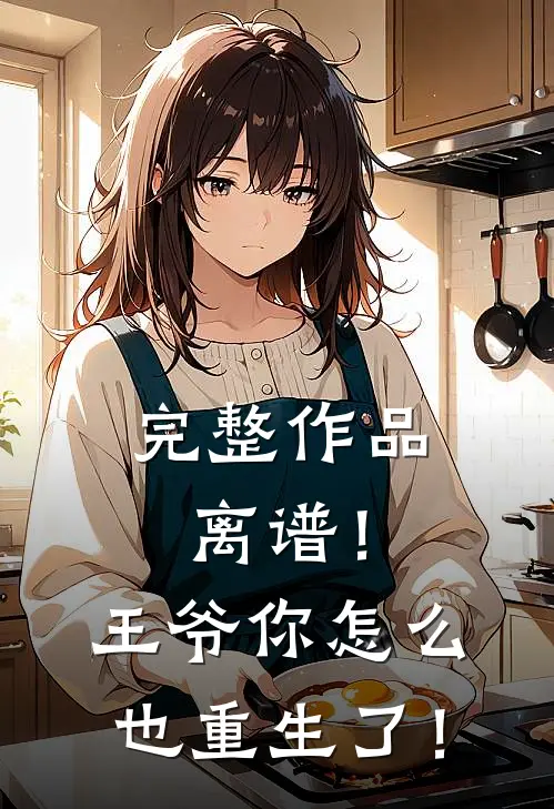 完整作品离谱！王爷你怎么也重生了！