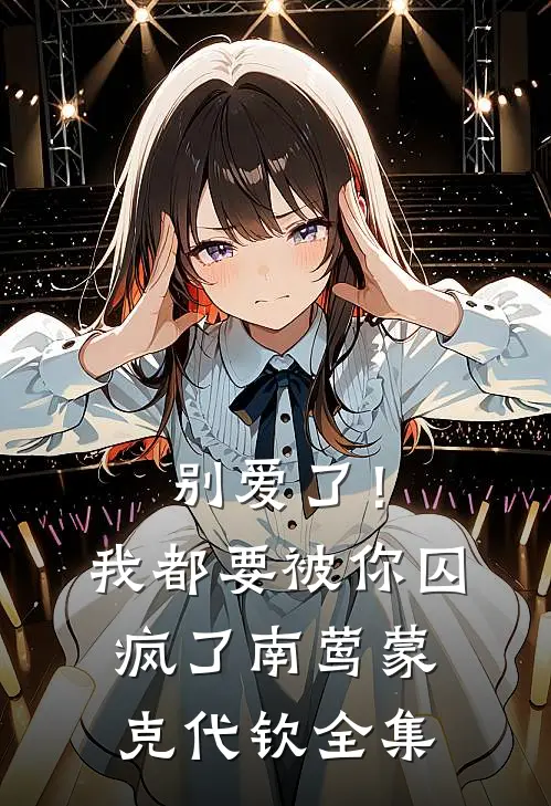 别爱了！我都要被你囚疯了南莺蒙克代钦全集