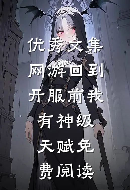 优秀文集网游回到开服前我有神级天赋免费阅读