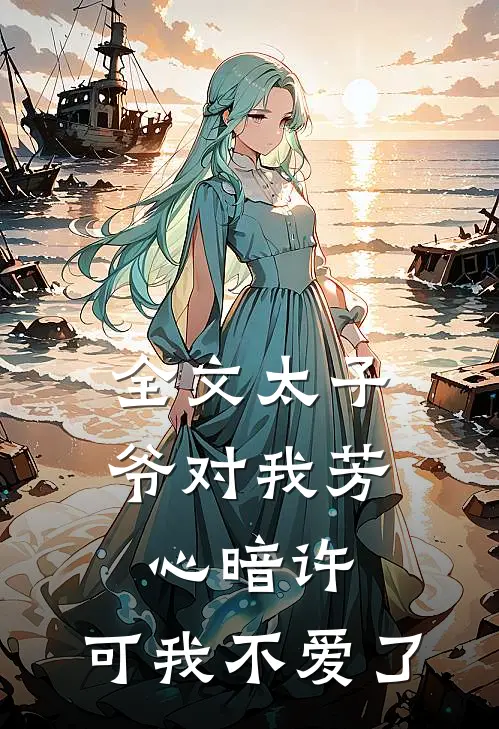 全文太子爷对我芳心暗许，可我不爱了