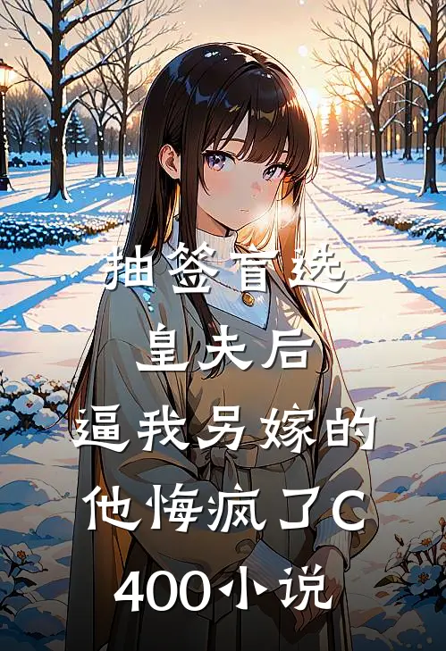 抽签盲选皇夫后，逼我另嫁的他悔疯了C400小说