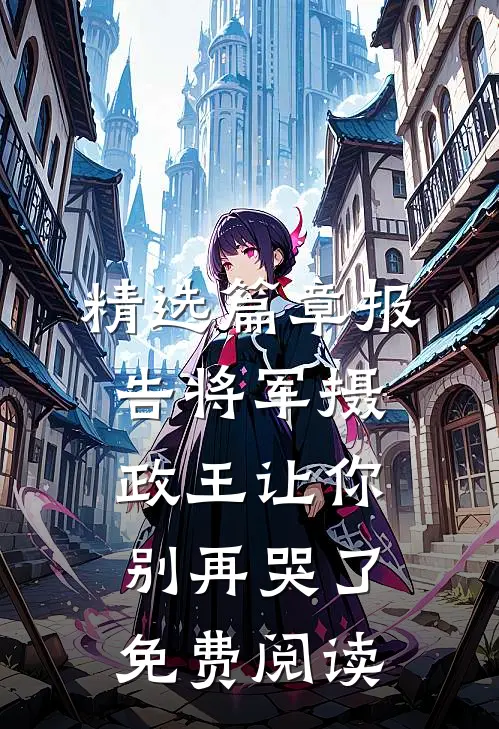 精选篇章报告将军摄政王让你别再哭了免费阅读