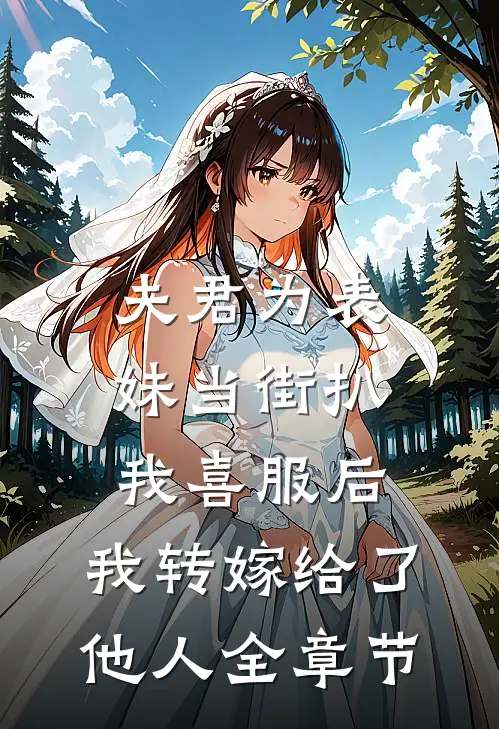 夫君为表妹当街扒我喜服后，我转嫁给了他人全章节