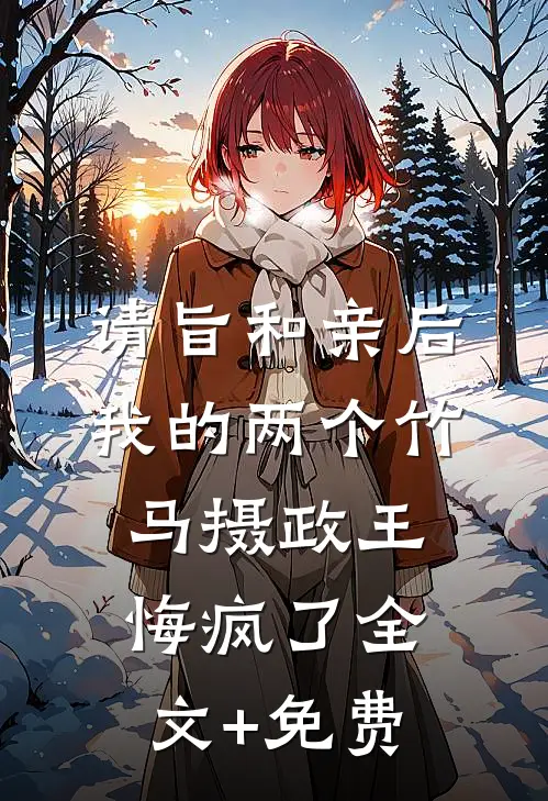 请旨和亲后，我的两个竹马摄政王悔疯了全文+免费
