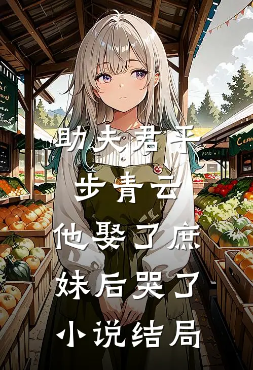 助夫君平步青云，他娶了庶妹后哭了小说结局