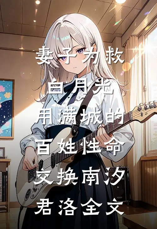 妻子为救白月光，用满城的百姓性命交换南汐君洛全文