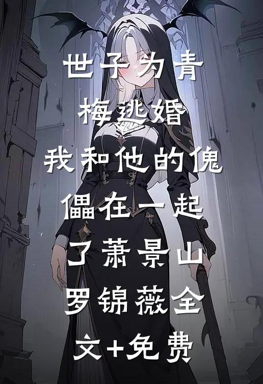 世子为青梅逃婚，我和他的傀儡在一起了萧景山罗锦薇全文+免费