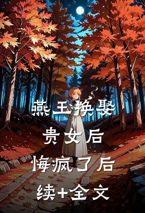 燕王换娶贵女后，悔疯了后续+全文