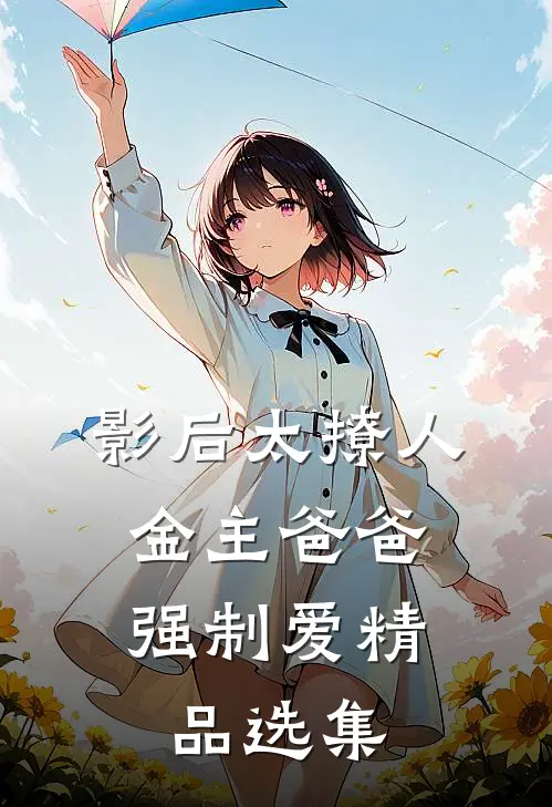影后太撩人，金主爸爸强制爱精品选集
