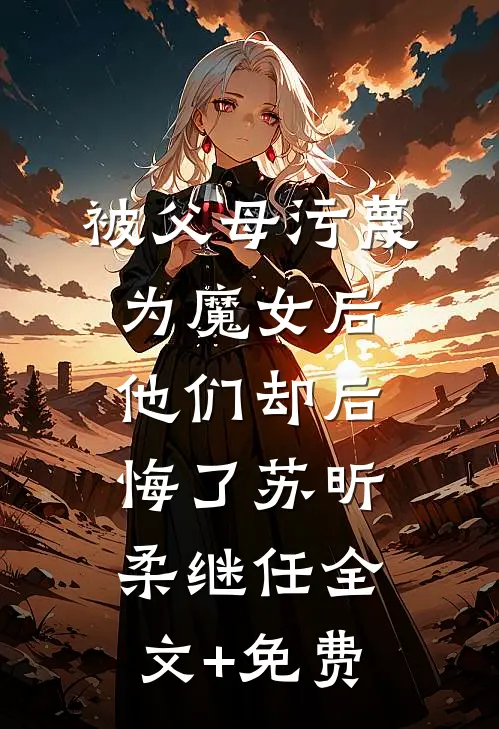 被父母污蔑为魔女后，他们却后悔了苏昕柔继任全文+免费