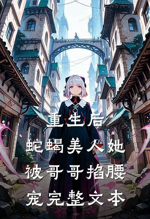 重生后，蛇蝎美人她被哥哥掐腰宠完整文本