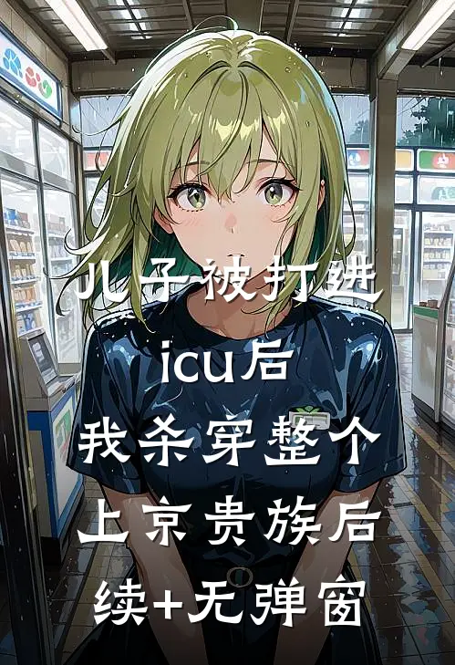 儿子被打进icu后，我杀穿整个上京贵族后续+无弹窗