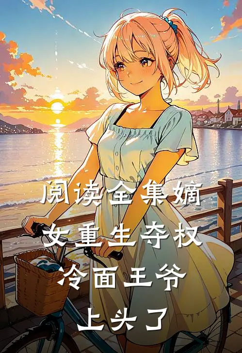 阅读全集嫡女重生夺权，冷面王爷上头了