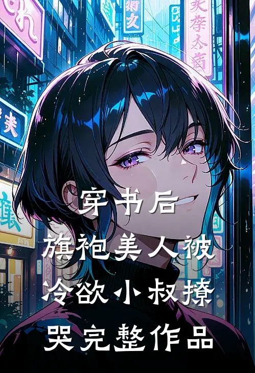 穿书后，旗袍美人被冷欲小叔撩哭完整作品