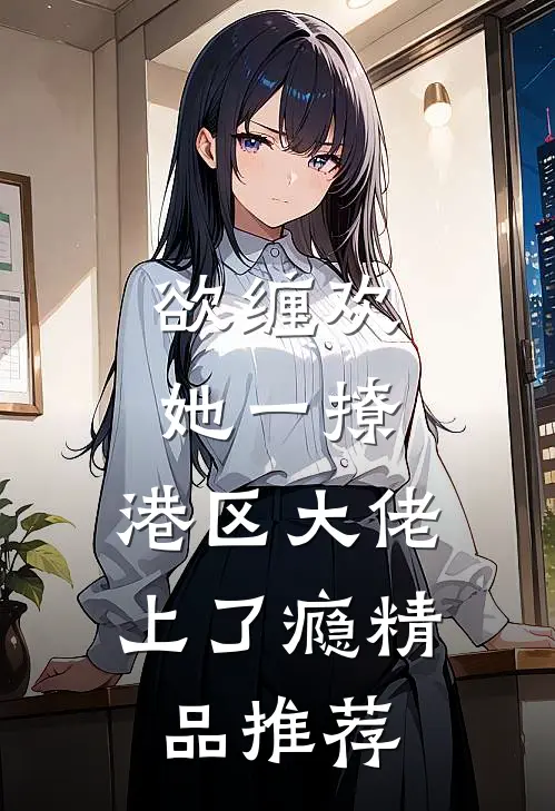 欲缠欢，她一撩，港区大佬上了瘾精品推荐