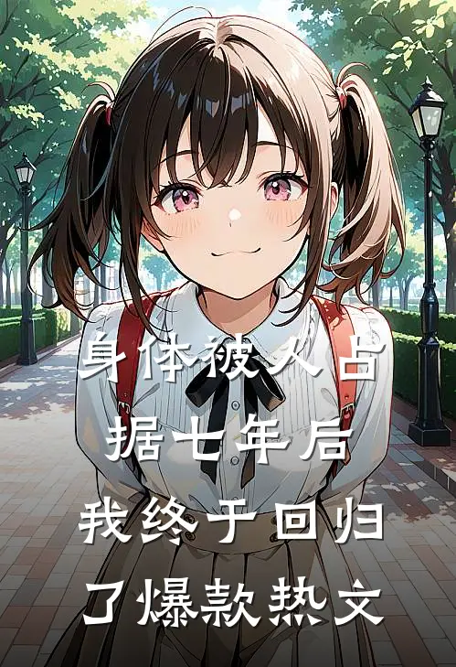 身体被人占据七年后，我终于回归了爆款热文
