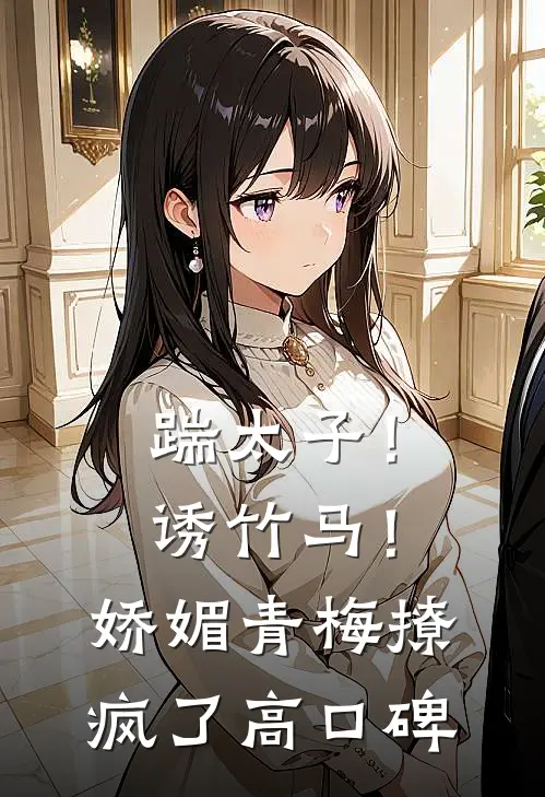 踹太子！诱竹马！娇媚青梅撩疯了高口碑